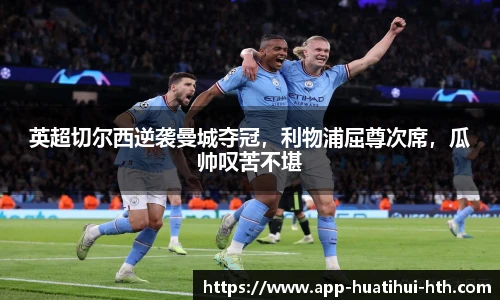 英超切尔西逆袭曼城夺冠，利物浦屈尊次席，瓜帅叹苦不堪