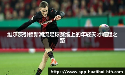 维尔茨引领新潮流足球赛场上的年轻天才崛起之路